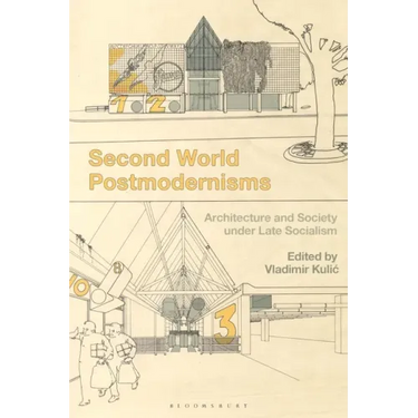 Second World Postmodernisms: Architecture and Society Under Late Socialism