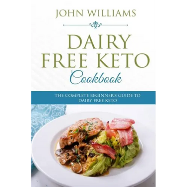 Dairy Free Keto Cookbook: The Complete Beginner's Guide to Dairy Free Keto