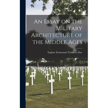 An Essay on the Military Architecture of the Middle Ages