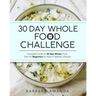 30 Day Whole Food Challenge: Complete Guide of 30 Day Whole Food Diet for Beginners to Have a Healthy Lifestyle