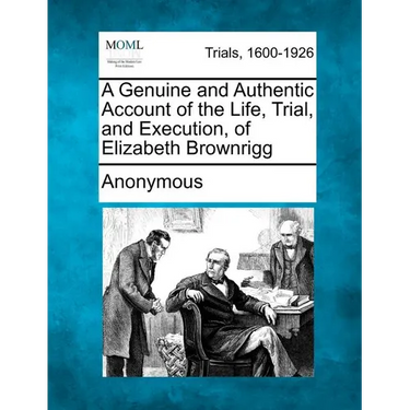 A Genuine and Authentic Account of the Life, Trial, and Execution, of Elizabeth Brownrigg