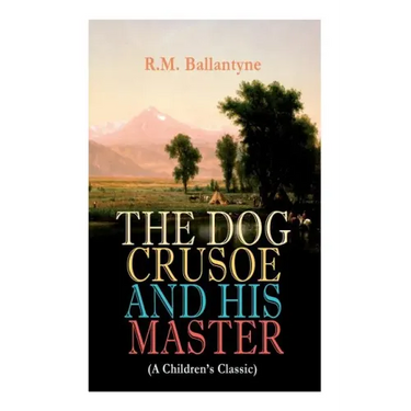 THE DOG CRUSOE AND HIS MASTER (A Children's Classic): The Incredible Adventures of a Dog and His Master in the Western Prairies