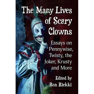 The Many Lives of Scary Clowns: Essays on Pennywise, Twisty, the Joker, Krusty and More