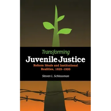 Transforming Juvenile Justice: Reform Ideals and Institutional Realities, 1825-1920
