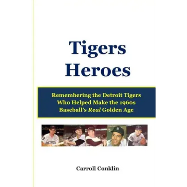 Tigers Heroes: Remembering the Detroit Tigers Who Helped Make the 1960s Baseball's Real Golden Age