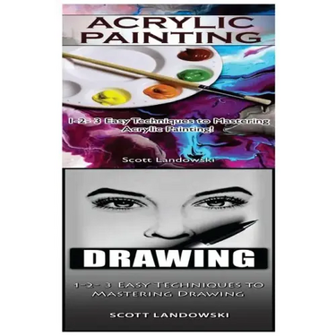 Acrylic Painting & Drawing: 1-2-3 Easy Techniques to Mastering Acrylic Painting! & 1-2-3 Easy Techniques to Mastering Drawing!