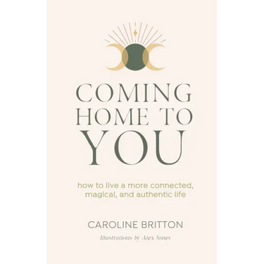 Coming Home to You: How to live a more connected, magical and authentic life