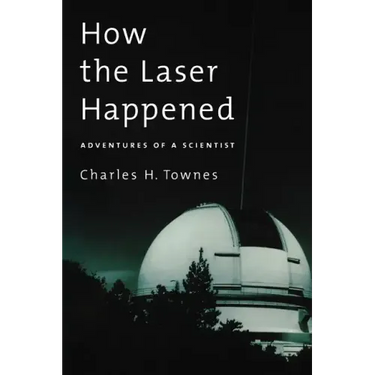 How the Laser Happened: Adventures of a Scientist