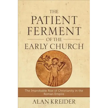 The Patient Ferment of the Early Church: The Improbable Rise of Christianity in the Roman Empire