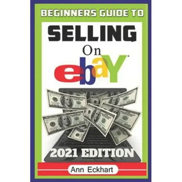 Beginner's Guide To Selling On Ebay 2021 Edition: The Ultimate Reselling Guide for How To Source, List & Ship Items for Profit Online