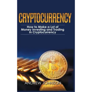 Cryptocurrency - Hardcover Version: How to Make a Lot of Money Investing and Trading in Cryptocurrency: Unlocking the Lucrative World of Cryptocurrenc