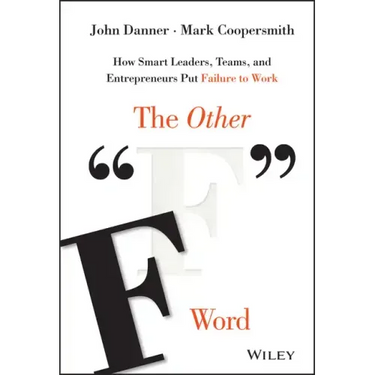 The Other F Word: How Smart Leaders, Teams, and Entrepreneurs Put Failure to Work