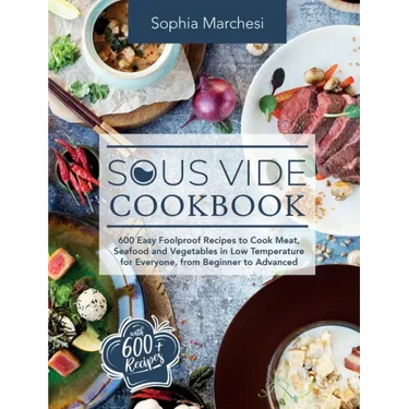 Sous Vide Cookbook: 600 Easy Foolproof Recipes to Cook Meat, Seafood and Vegetables in Low Temperature for Everyone, from Beginner to Advanced