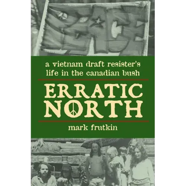 Erratic North: A Vietnam Draft Resister's Life in the Canadian Bush