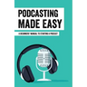 Podcasting Made Easy: A Beginners' Manual To Starting A Podcast: Tips For A Great Sounding Podcast