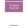 The imperial drug trade: a re-statement of the opium question, in the light of recent evidence and new developments in the East