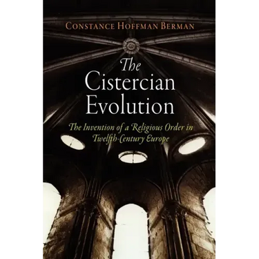 The Cistercian Evolution: The Invention of a Religious Order in Twelfth-Century Europe