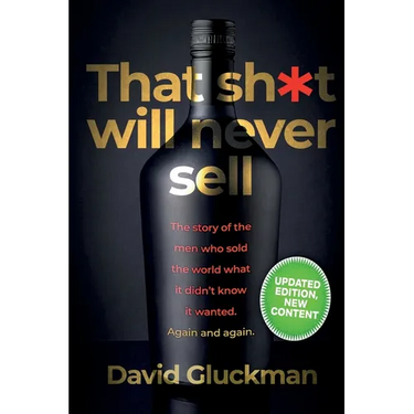 "That Sh*t Will Never Sell!" Colour Edition: The Story of the Men Who Sold The World What it Didn't Know it Wanted. Again and Again