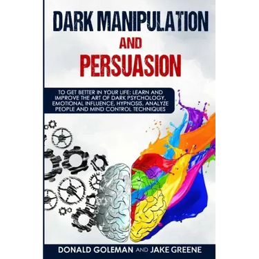 Dark Manipulation and Persuasion: To Get Better in Your Life: Learn and Improve the Art of Dark Psychology, Emotional Influence, Hypnosis, Analyze Peo