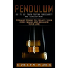 Pendulum: How to Use Truth Testing for Clarity and Peace of Mind (Tips and Tricks to Unlock Your Inner Magic and Enhance Your Life)