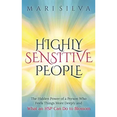 Highly Sensitive People: The Hidden Power Of A Person Who Feels Things More Deeply And What AN HSP Can Do To Thrive Instead Of Just Survive