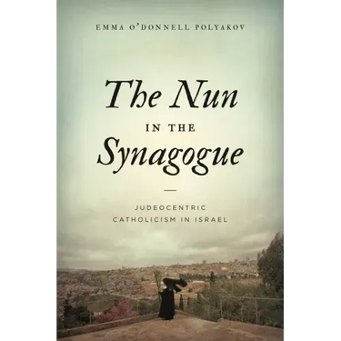 The Nun in the Synagogue: Judeocentric Catholicism in Israel