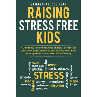 Raising Stress Free Kids: A Complete Parenting Guide on How to Help Your Child Overcome Worry, Stress, Anxiety, and Anger Management Issues in a