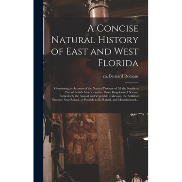 A Concise Natural History of East and West Florida: Containing an Account of the Natural Produce of All the Southern Part of British America in the Th