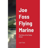Joe Foss Flying Marine: The Story of his Flying Circus