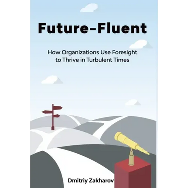 Future-Fluent: How Organizations Use Foresight to Thrive in Turbulent Times