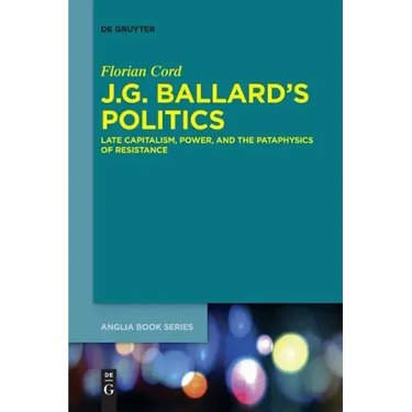 J.G. Ballard's Politics: Late Capitalism, Power, and the Pataphysics of Resistance