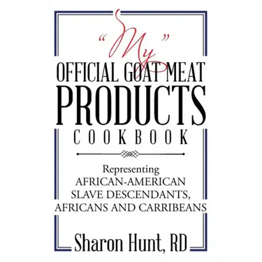 "My" Official Goat Meat Products Cookbook: Representing AFRICAN-AMERICAN SLAVE DESCENDANTS, AFRICANS AND CARRIBEANS