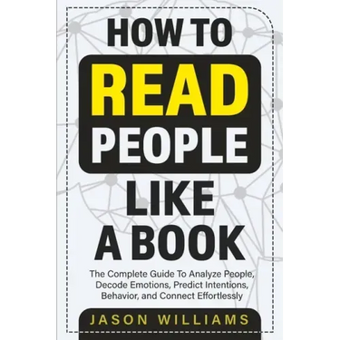 How To Read People Like A Book: The Complete Guide To Analyze People, Decode Emotions, Predict Intentions, Behavior, and Connect Effortlessly: The Com