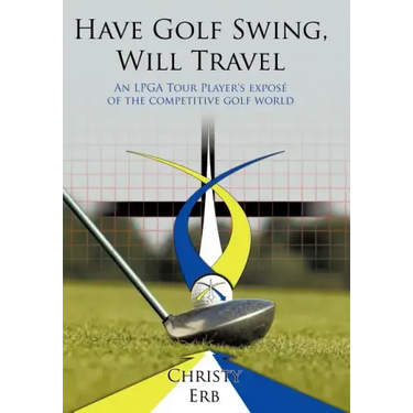 Have Golf Swing, Will Travel: An LPGA Tour Player's Expos of the Competitive Golf World