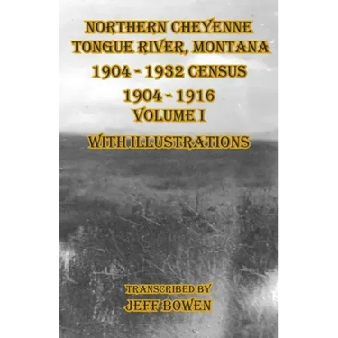 Northern Cheyenne Tongue River, Montana 1904 - 1932 Census: 1904-1916 Volume I With Illustrations
