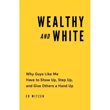 Wealthy and White: Why Guys Like Me Have to Show Up, Step Up, and Give Others a Hand Up
