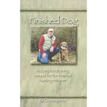 Finished Dog: A complete training manual for the finished hunting retriever