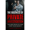 The Business of Private Investigation: Tips and Tricks To Jump Start Your Agency!