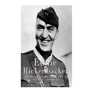 Eddie Rickenbacker: The Life and Legacy of America's Top World War I Fighter Ace