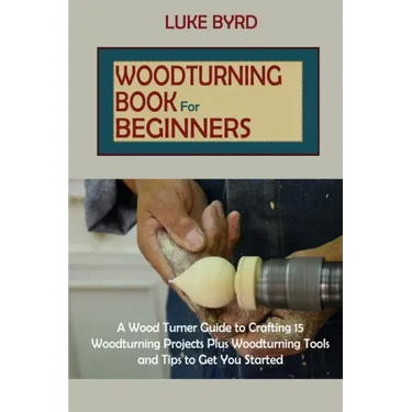 Woodturning Book for Beginners: A Wood Turner Guide to Crafting 15 Woodturning Projects Plus Woodturning Tools and Tips to Get You Started