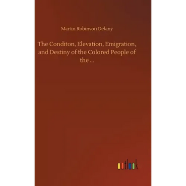 The Conditon, Elevation, Emigration, and Destiny of the Colored People of the ...