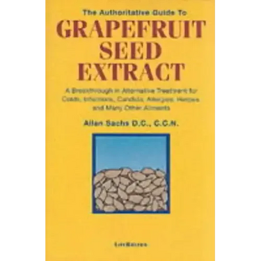 The Authoritative Guide to Grapefruit Seed Extract: A Breakthrough in Alternative Treatment for Colds, Infections, Candida, Allergies, Herpes, and Man