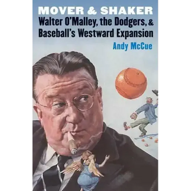 Mover and Shaker: Walter O'Malley, the Dodgers, and Baseball's Westward Expansion