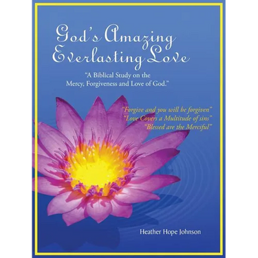 God's Amazing Everlasting Love: "A Biblical Study on the Mercy, Forgiveness and Love of God."