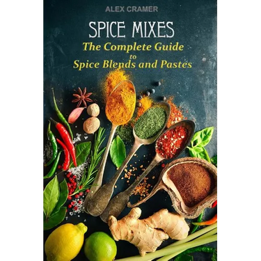 Spice Mixes: The Complete Guide to Spice Blends and Pastes