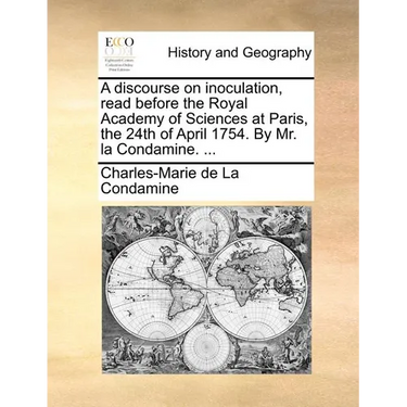 A discourse on inoculation, read before the Royal Academy of Sciences at Paris, the 24th of April 1754. By Mr. la Condamine. ...