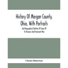 History Of Morgan County, Ohio, With Portraits And Biographical Sketches Of Some Of Its Pioneers And Prominent Men
