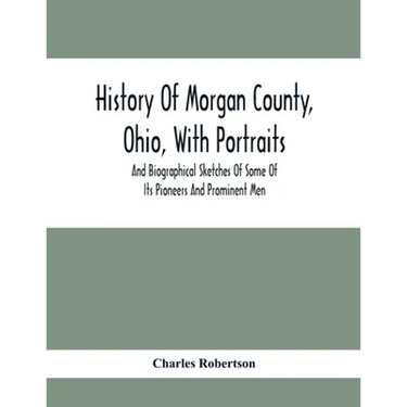History Of Morgan County, Ohio, With Portraits And Biographical Sketches Of Some Of Its Pioneers And Prominent Men