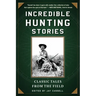 Incredible Hunting Stories: Classic Tales from the Field