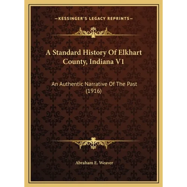 A Standard History Of Elkhart County, Indiana V1: An Authentic Narrative Of The Past (1916)